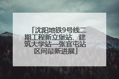 沈阳地铁9号线二期工程新立堡站、建筑大学站—张官屯站区间最新进展
