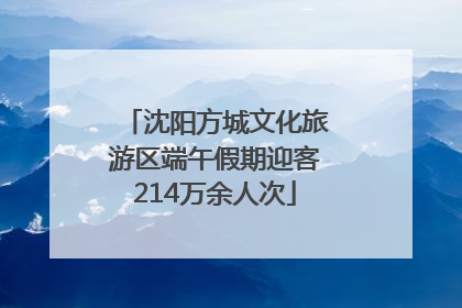 沈阳方城文化旅游区端午假期迎客214万余人次