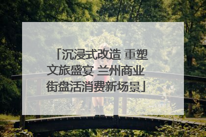 沉浸式改造 重塑文旅盛宴 兰州商业街盘活消费新场景