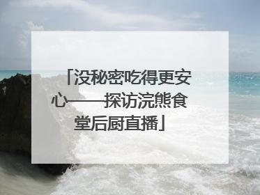 没秘密吃得更安心——探访浣熊食堂后厨直播