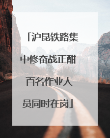 沪昆铁路集中修奋战正酣 百名作业人员同时在岗