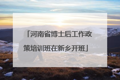 河南省博士后工作政策培训班在新乡开班