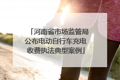 河南省市场监管局公布电动自行车充电收费执法典型案例