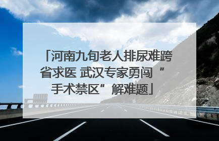 河南九旬老人排尿难跨省求医 武汉专家勇闯“手术禁区”解难题