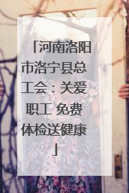 河南洛阳市洛宁县总工会：关爱职工 免费体检送健康