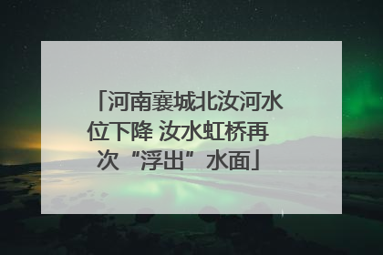 河南襄城北汝河水位下降 汝水虹桥再次“浮出”水面