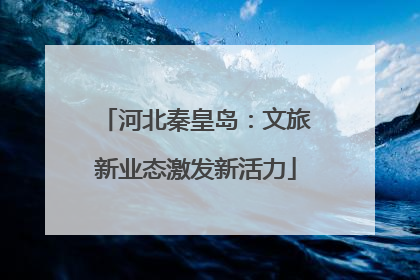 河北秦皇岛：文旅新业态激发新活力