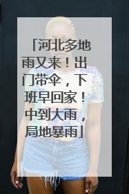 河北多地雨又来！出门带伞，下班早回家！中到大雨，局地暴雨