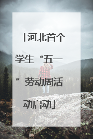 河北首个学生“五一”劳动周活动启动