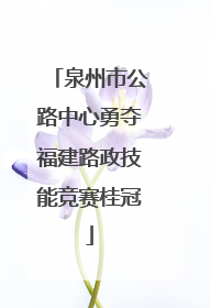 泉州市公路中心勇夺福建路政技能竞赛桂冠