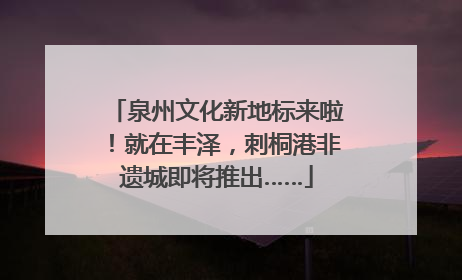 泉州文化新地标来啦！就在丰泽，刺桐港非遗城即将推出……