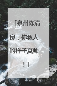 泉州陈清良，你救人的样子真帅！