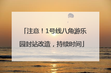 注意！1号线八角游乐园封站改造，持续时间