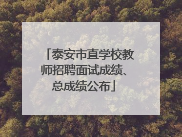泰安市直学校教师招聘面试成绩、总成绩公布