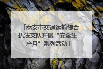 泰安市交通运输综合执法支队开展“安全生产月”系列活动