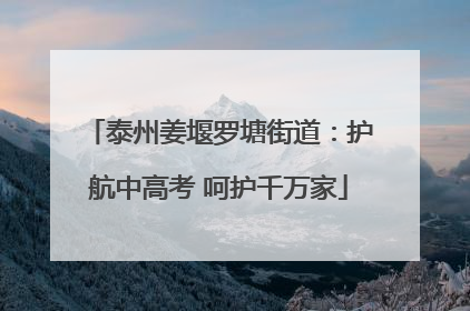泰州姜堰罗塘街道：护航中高考 呵护千万家