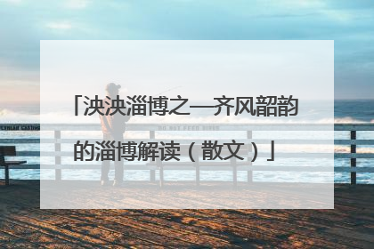 泱泱淄博之—齐风韶韵的淄博解读（散文）