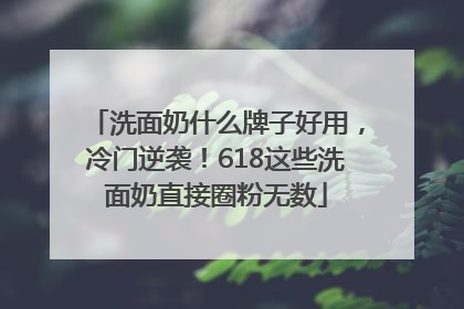 洗面奶什么牌子好用，冷门逆袭！618这些洗面奶直接圈粉无数