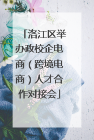 洛江区举办政校企电商（跨境电商）人才合作对接会