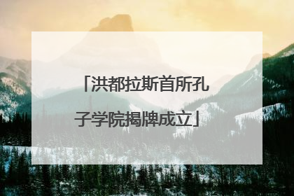 洪都拉斯首所孔子学院揭牌成立