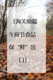 海关助端午应节食品保“鲜”出口