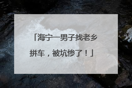 海宁一男子找老乡拼车，被坑惨了！