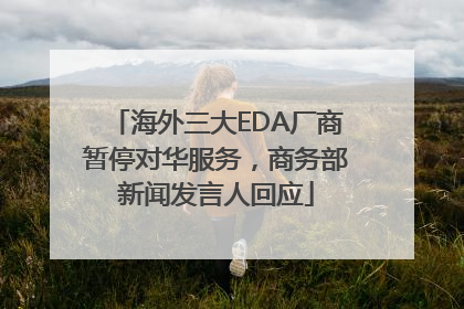 海外三大EDA厂商暂停对华服务，商务部新闻发言人回应