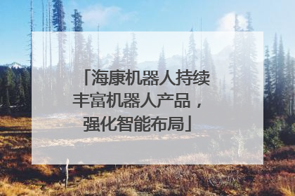 海康机器人持续丰富机器人产品，强化智能布局