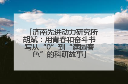 济南先进动力研究所胡斌：用青春和奋斗书写从“0”到“满园春色”的科研故事