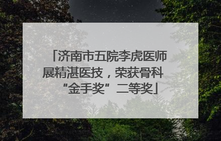 济南市五院李虎医师展精湛医技，荣获骨科“金手奖”二等奖