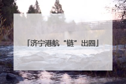 济宁港航“链”出圈