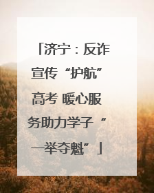 济宁：反诈宣传“护航”高考 暖心服务助力学子“一举夺魁”
