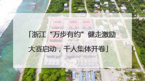 浙江“万步有约”健走激励大赛启动，千人集体开卷