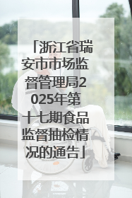 浙江省瑞安市市场监督管理局2025年第十七期食品监督抽检情况的通告