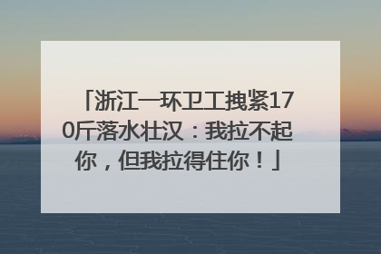浙江一环卫工拽紧170斤落水壮汉：我拉不起你，但我拉得住你！