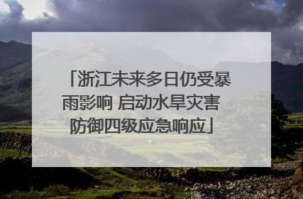 浙江未来多日仍受暴雨影响 启动水旱灾害防御四级应急响应