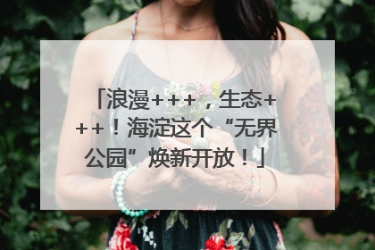 浪漫+++，生态+++！海淀这个“无界公园”焕新开放！