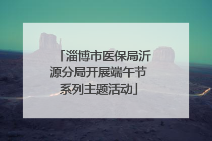淄博市医保局沂源分局开展端午节系列主题活动
