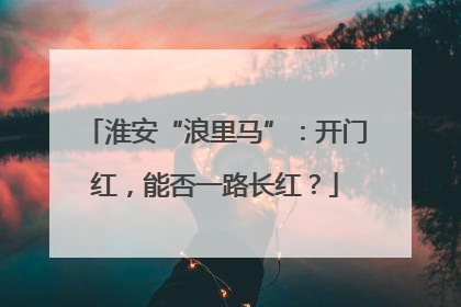 淮安“浪里马”：开门红，能否一路长红？