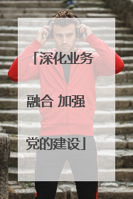 深化业务融合 加强党的建设