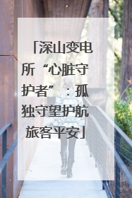 深山变电所“心脏守护者”：孤独守望护航旅客平安