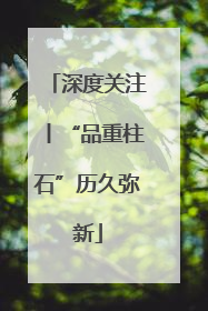 深度关注丨“品重柱石”历久弥新