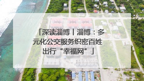 深读淄博丨淄博：多元化公交服务织密百姓出行“幸福网”