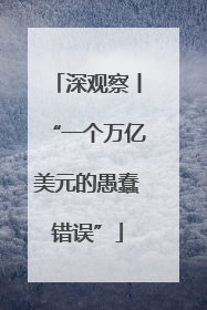 深观察丨“一个万亿美元的愚蠢错误”