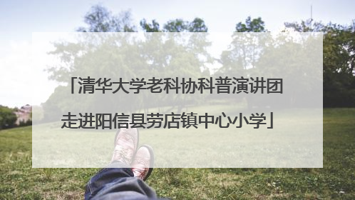 清华大学老科协科普演讲团走进阳信县劳店镇中心小学