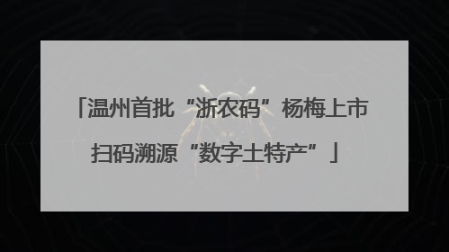 温州首批“浙农码”杨梅上市 扫码溯源“数字土特产”