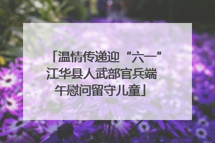 温情传递迎“六一” 江华县人武部官兵端午慰问留守儿童