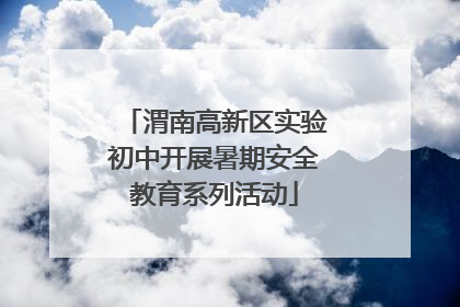 渭南高新区实验初中开展暑期安全教育系列活动