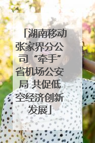 湖南移动张家界分公司“牵手”省机场公安局 共促低空经济创新发展