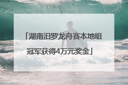 湖南汨罗龙舟赛本地组冠军获得4万元奖金